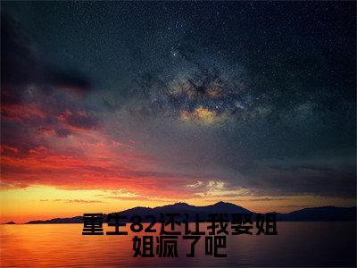田文羽小说大结局全文免费阅读-抖音小说重生82还让我娶姐姐疯了吧
