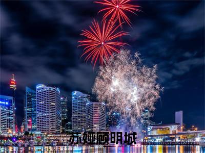 苏娅顾明城免费阅读无弹窗大结局-顾明城苏娅（苏娅顾明城最新全章节大结局）全文阅读