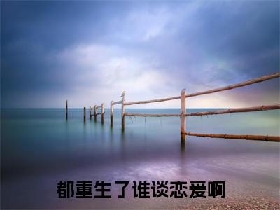 都重生了谁谈恋爱啊(江勤)小说全文免费阅读大结局-都重生了谁谈恋爱啊免费阅读无弹窗大结局