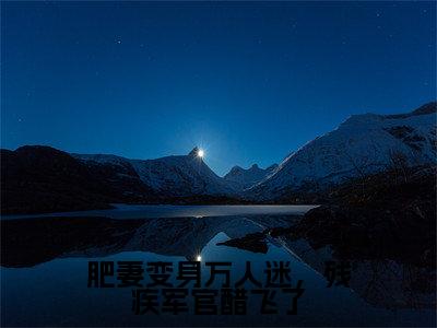 肥妻变身万人迷,残疾军官醋飞了(叶杏江辞深)全文免费阅读无弹窗大结局_肥妻变身万人迷,残疾军官醋飞了完整版在线阅读章节列表_笔趣阁