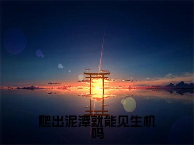爬出泥潭就能见生机吗全文小说（姜卓宁晏别尘）全文阅读-爬出泥潭就能见生机吗在线小说免费阅读