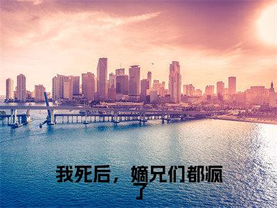 唐卿卿林婉言(我死后,嫡兄们都疯了)免费小说-我死后,嫡兄们都疯了(唐卿卿林婉言)最新章节完整版阅读