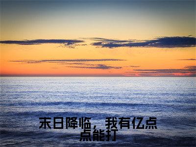 末日降临,我有亿点点能打免费小说-(末日降临,我有亿点点能打)高歌完结版在线阅读
