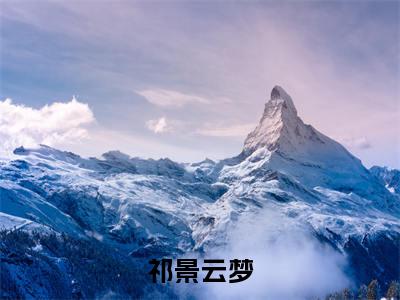 云梦祁景(祁景云梦)全文免费阅读无弹窗大结局_祁景云梦(云梦祁景无弹窗)_笔趣阁