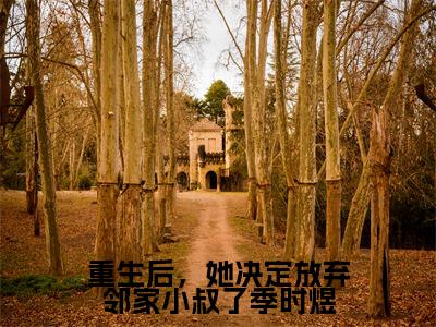 重生后，她决定放弃邻家小叔了季时煜（沈知意季时煜）全文免费阅读无弹窗大结局_沈知意季时煜（重生后，她决定放弃邻家小叔了季时煜最新章节在线阅读）_笔趣阁
