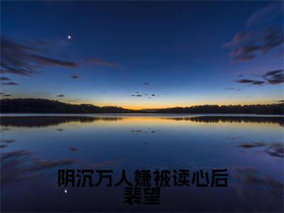 阴沉万人嫌被读心后裴望全文免费阅读大结局_阴沉万人嫌被读心后裴望最新章节列表_笔趣阁(裴望)