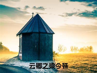 云卿之梁今殊(云卿之梁今殊)免费全文阅读小说_云卿之梁今殊最新章节列表-笔趣阁(云卿之梁今殊)