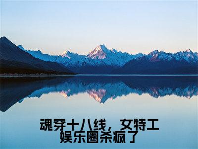 魂穿十八线,女特工娱乐圈杀疯了(程灵江起澜)全文在线阅读无弹窗_魂穿十八线,女特工娱乐圈杀疯了小说全文大结局