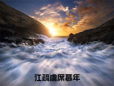 江疏虞席慕年(完整版)热文小说阅读-江疏虞席慕年全文抖音热推