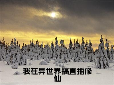 我在异世界搞直播修仙(凤长芸全文阅读) 凤长芸新书热荐免费小说