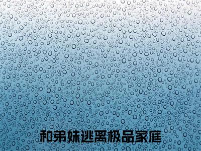  文静陈文华(和弟妹逃离极品家庭)全文免费阅读无弹窗_（ 文静陈文华全文免费阅读无弹窗） 文静陈文华最新章节列表