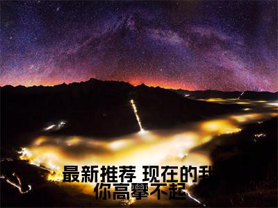  苏云秦梦璃小说（现在的我你高攀不起已完结小说全集完整版大结局）现在的我你高攀不起小说全文阅读笔趣阁