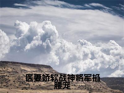 林清歌楚南枫全本资源(医妻娇软战神将军掐腰宠)全文免费阅读无弹窗大结局_医妻娇软战神将军掐腰宠最新章节列表(林清歌楚南枫)