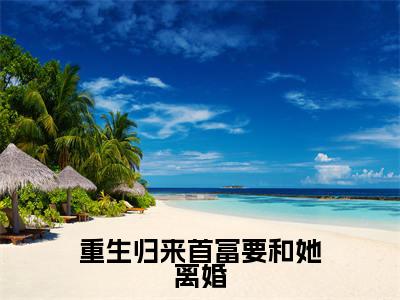 迟俞知林时愿(重生归来首富要和她离婚)女生必看小说全集_重生归来首富要和她离婚(迟俞知林时愿)全文免费阅读