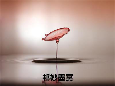 祁妙墨冥全文(墨冥祁妙)全文免费阅读无弹窗大结局_墨冥祁妙全文免费阅读最新章节列表