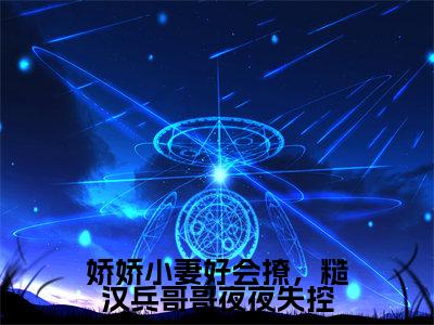 娇娇小妻好会撩，糙汉兵哥哥夜夜失控小说_战南锋孟舒舒全文阅读 娇娇小妻好会撩，糙汉兵哥哥夜夜失控小说免费阅读笔趣阁