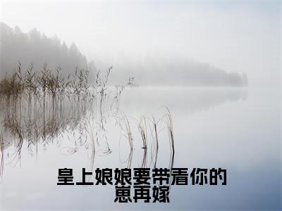 皇上娘娘要带着你的崽再嫁(赵连娍)全文免费阅读无弹窗大结局_皇上娘娘要带着你的崽再嫁小说(赵连娍)最新章节列表