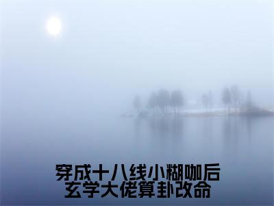 纪禾纪星全文免费在线阅读_(穿成十八线小糊咖后玄学大佬算卦改命全文免费阅读无弹窗大结局)