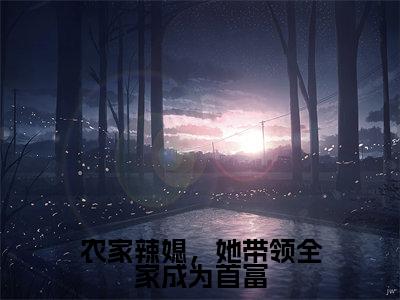 (农家辣媳，她带领全家成为首富)谢昭显赵夭儿全文免费阅读无弹窗完整版_谢昭显赵夭儿小说全文免费阅读