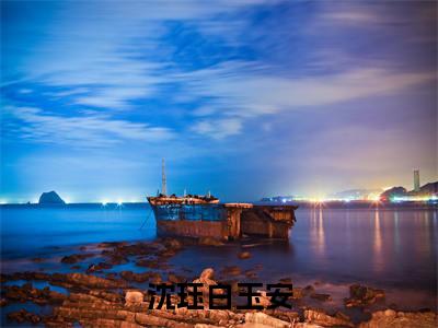 沈珏白玉安小说全文免费阅读无弹窗大结局_(沈珏白玉安)沈珏白玉安最新章节列表笔趣阁