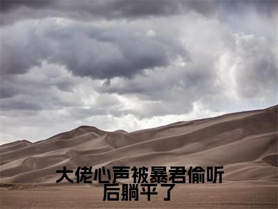 小说(大佬心声被暴君偷听后躺平了)在线赏析_上官霜txt小说在线阅读笔趣阁