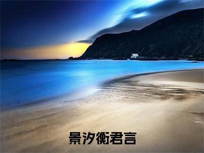 景汐衡君言小说（衡君言景汐）全文免费阅读_景汐衡君言小说（衡君言景汐）最新章节列表笔趣阁小说