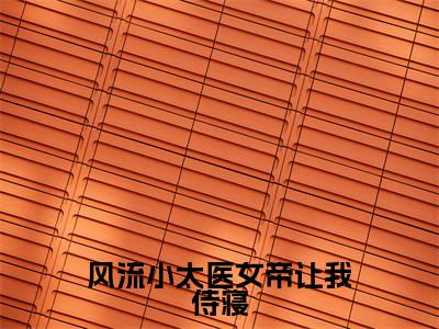 风流小太医女帝让我侍寝（林典）多人追免费无弹窗小说-主角林典完整版在线阅读（风流小太医女帝让我侍寝）