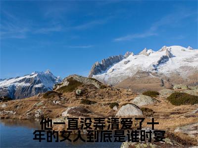 他一直没弄清爱了十年的女人到底是谁时宴(江卿予时宴小说)小说免费最新章节列表_他一直没弄清爱了十年的女人到底是谁时宴笔趣阁(江卿予时宴小说)