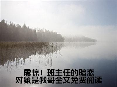  乔睿萧宸（震惊！班主任的暗恋对象是我哥）小说全文无删减- 乔睿萧宸小说免费阅读大结局