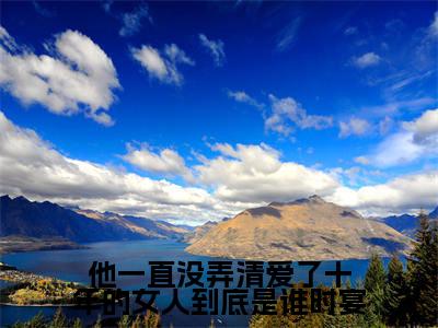 江卿予时宴小说全文免费阅读_(江卿予时宴)他一直没弄清爱了十年的女人到底是谁时宴小说最新章节列表笔趣阁