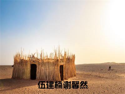 伍建楠谢馨然(谢馨然伍建楠)免费全文阅读小说_(伍建楠谢馨然)谢馨然伍建楠最新章节列表-笔趣阁