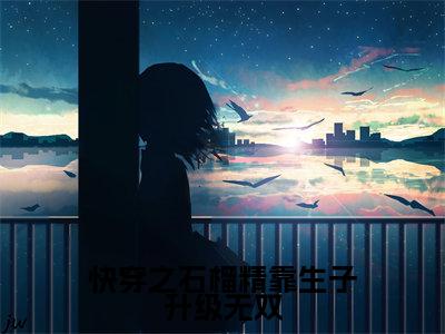 快穿之石榴精靠生子升级无双(无双全文在线阅读)-快穿之石榴精靠生子升级无双免费阅读