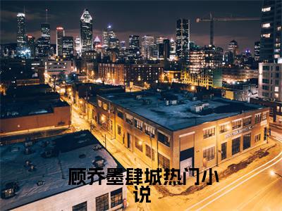 今天也是大佬的小作精（ 顾乔墨肆城）小说全文无删减版_今天也是大佬的小作精最新章节列表_笔趣阁（ 顾乔墨肆城）
