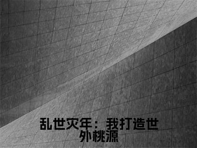 乱世灾年:我打造世外桃源全文免费阅读无弹窗大结局,江言小说精彩免费试读