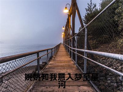 姚姚知我意入梦至星河小说(姚希唐逸迟)全文免费阅读无弹窗_姚姚知我意入梦至星河小说_笔趣阁