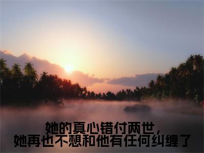 宋佳蕊周若博免费小说(她的真心错付两世,她再也不想和他有任何纠缠了)全文无弹窗阅读 宋佳蕊周若博大结局免费阅读无弹窗