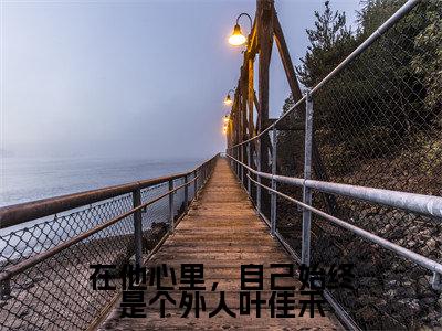 齐明远叶佳禾小说在他心里,自己始终是个外人叶佳禾最新章节阅读-最新热点小说齐明远叶佳禾