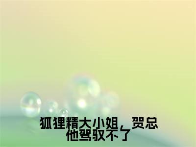 狐狸精大小姐,贺总他驾驭不了小说免费阅读无弹窗-狐狸精大小姐,贺总他驾驭不了(温欲晚贺庭舟)小说免费阅读无弹窗大结局