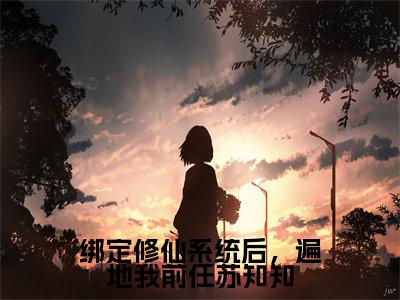 绑定修仙系统后，遍地我前任苏知知热门推荐小说（苏知知）精彩章节阅读-绑定修仙系统后，遍地我前任苏知知全文免费在线阅读_笔趣阁