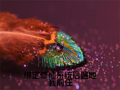 绑定修仙系统后遍地我前任全文免费阅读无弹窗大结局_绑定修仙系统后遍地我前任全文阅读_笔趣阁(苏知知)
