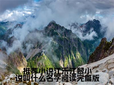 小说江禾江黎小说叫什么名字阅读完篇版在线阅读-正版小说《 江禾江黎》江禾江黎小说叫什么名字阅读完篇版全文阅读