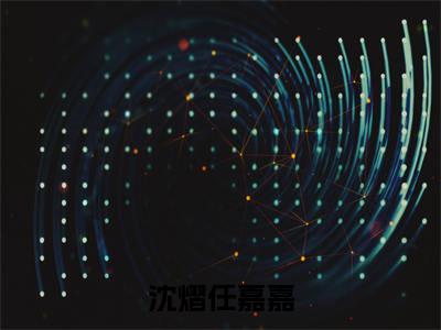 沈熠任嘉嘉（沈熠任嘉嘉）全文免费阅读无弹窗大结局_沈熠任嘉嘉免费阅读最新章节列表_笔趣阁