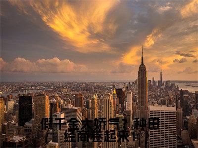 假千金太娇气？种田经商卷起来！（顾佳琪）新上热文小说讲的是什么-小说假千金太娇气？种田经商卷起来！（顾佳琪）全文免费阅读