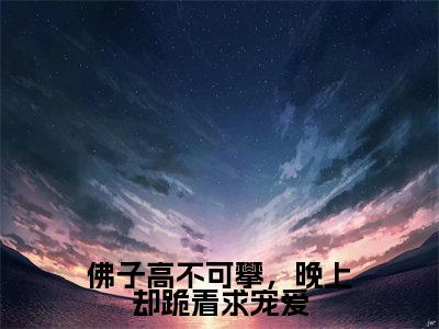 佛子高不可攀,晚上却跪着求宠爱结局_(商凛南初)佛子高不可攀,晚上却跪着求宠爱最新章节列表_笔趣阁