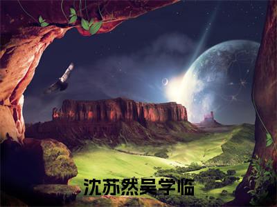 沈苏然吴学临(吴学临沈苏然)最火婚恋小说-(吴学临沈苏然)全文免费阅读笔趣阁