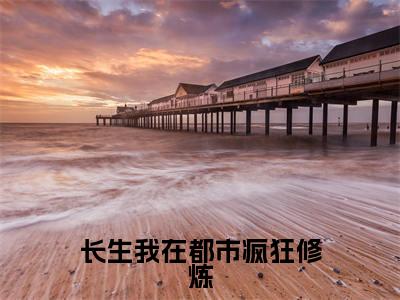 长生我在都市疯狂修炼《莫天小说免费阅读》完整-长生我在都市疯狂修炼小说（莫天）全文最新阅读