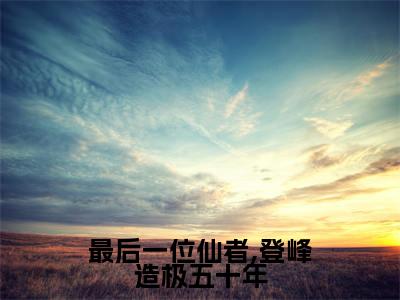 最后一位仙者,登峰造极五十年(夏枫夏琳)精彩热门小说-最后一位仙者,登峰造极五十年全章节免费阅读