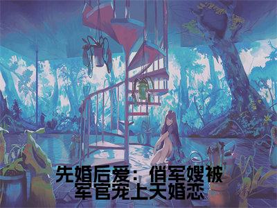  傅景川姜绾（先婚后爱：俏军嫂被军官宠上天）全文免费阅读无弹窗大结局_ 傅景川姜绾免费阅读最新章节列表_笔趣阁