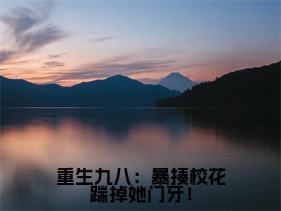 重生九八：暴揍校花踹掉她门牙！小说热门榜单免费阅读， 黄旭东李霖春抖音新上热文分享_笔趣阁（重生九八：暴揍校花踹掉她门牙！）