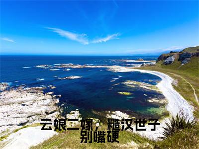 江云娘顾瑞霖全文免费阅读_江云娘顾瑞霖(云娘二嫁,糙汉世子别嘴硬)最新章节列表笔趣阁